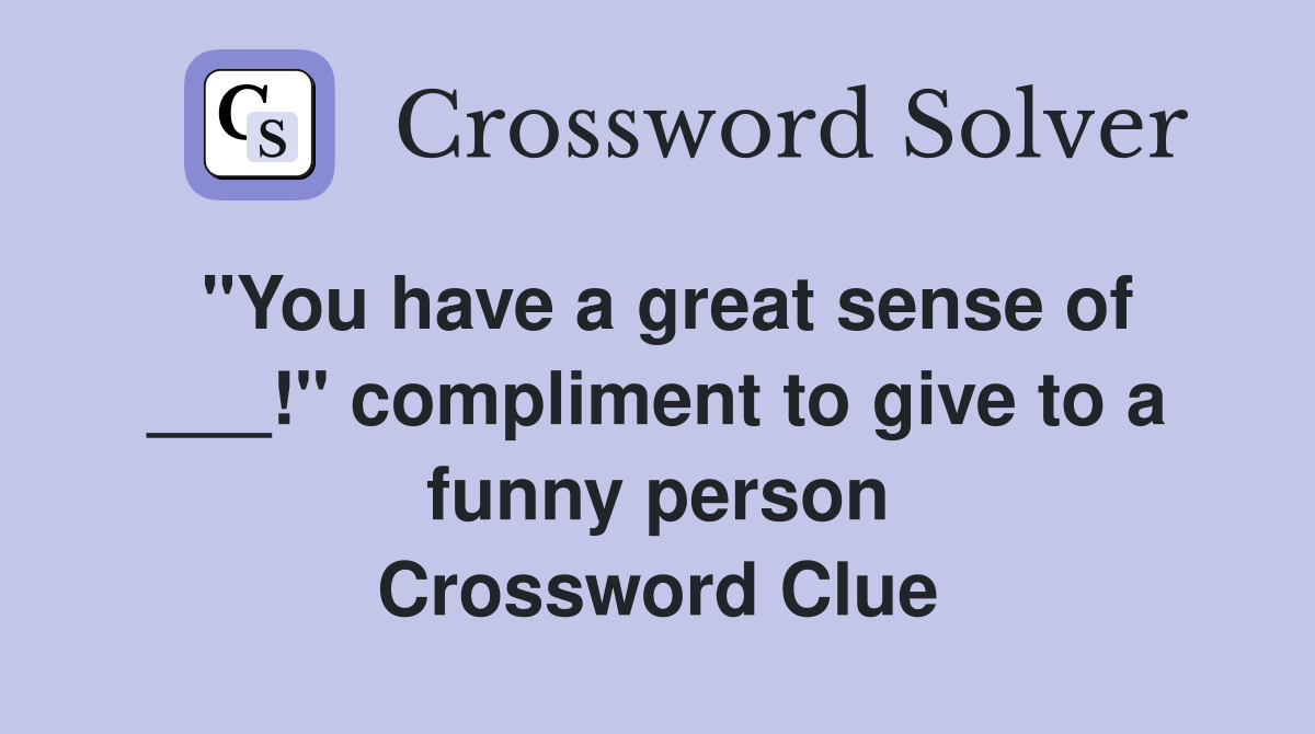 "You have a great sense of ___!" compliment to give to a funny person Crossword Clue