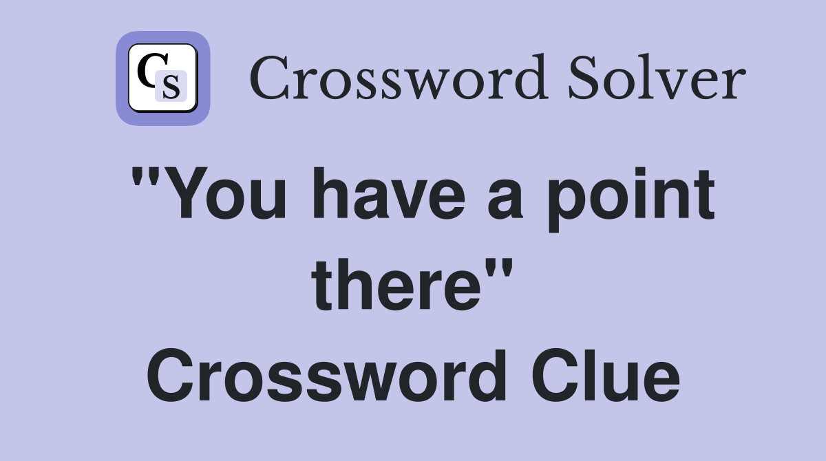 "You have a point there" Crossword Clue