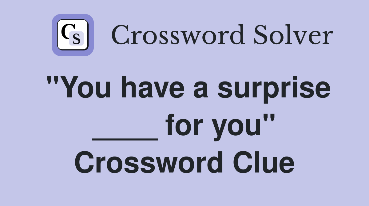 "You have a surprise ____ for you" Crossword Clue