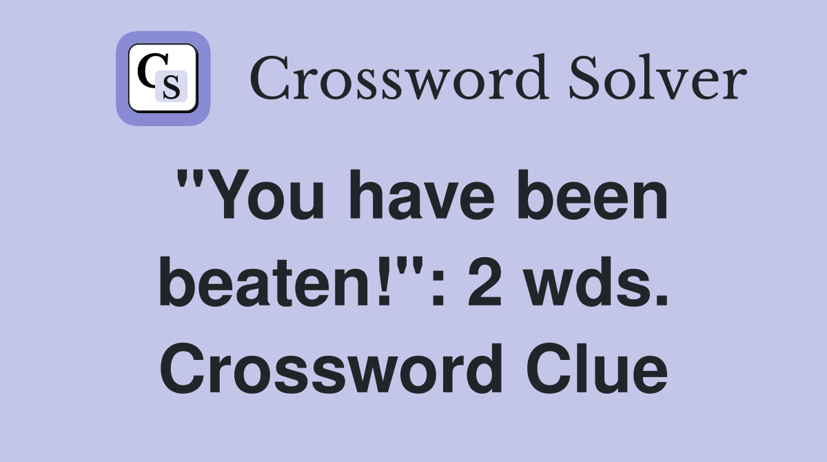 "You have been beaten!": 2 wds. Crossword Clue