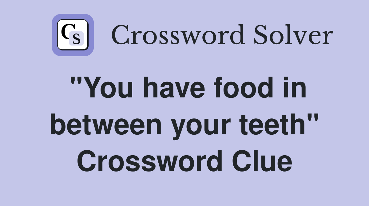 "You have food in between your teeth" Crossword Clue