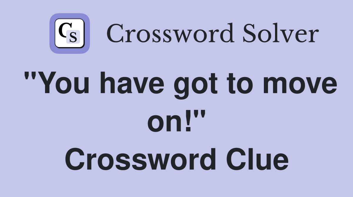 "You have got to move on!" Crossword Clue