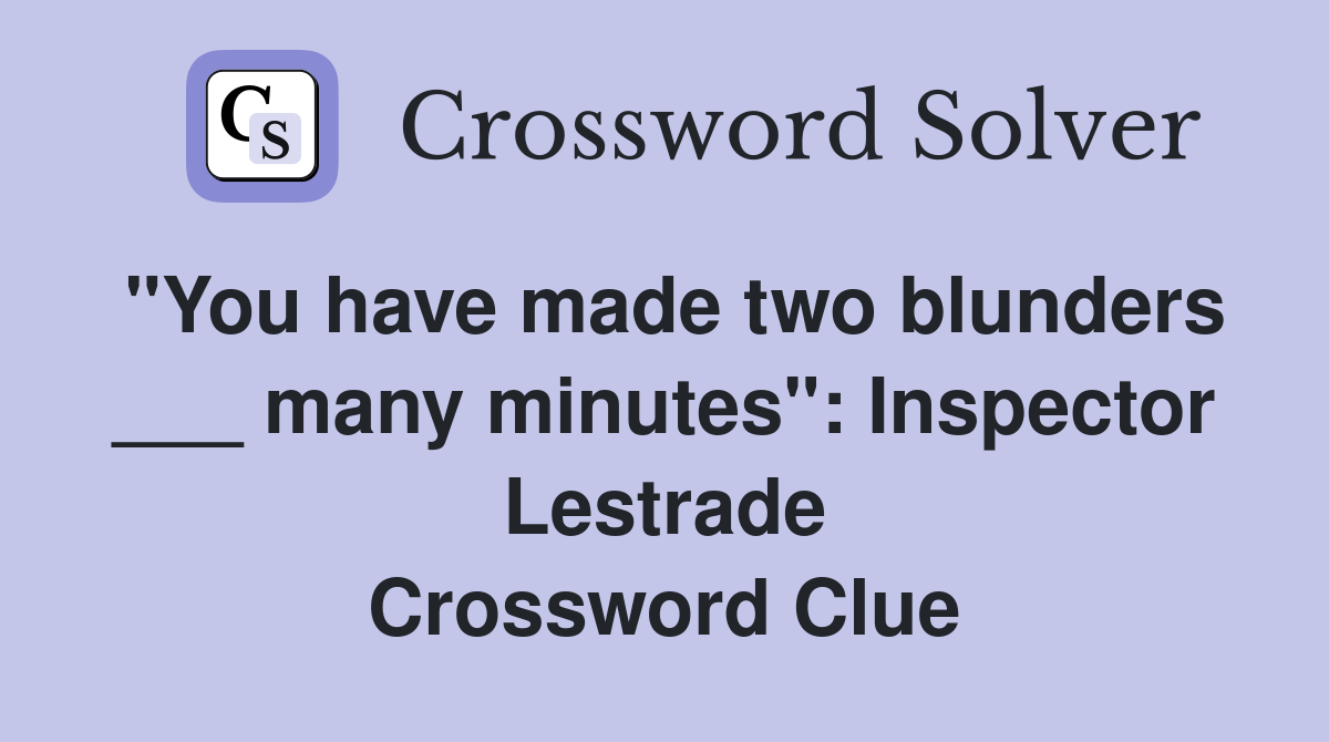 "You have made two blunders ___ many minutes": Inspector Lestrade Crossword Clue
