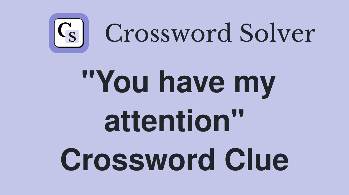 "You have my attention" Crossword Clue
