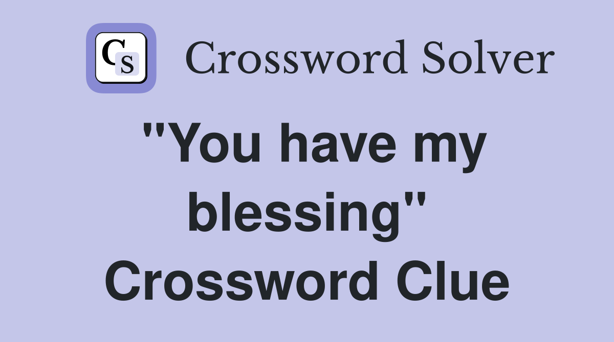 "You have my blessing" Crossword Clue