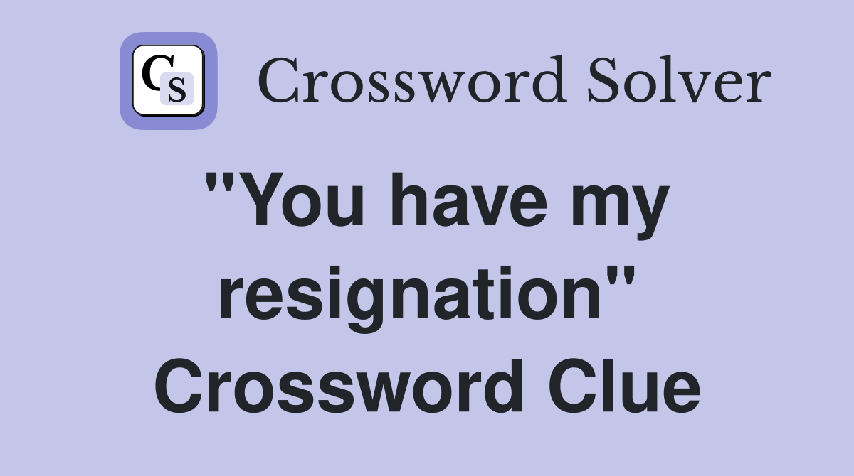 "You have my resignation" Crossword Clue