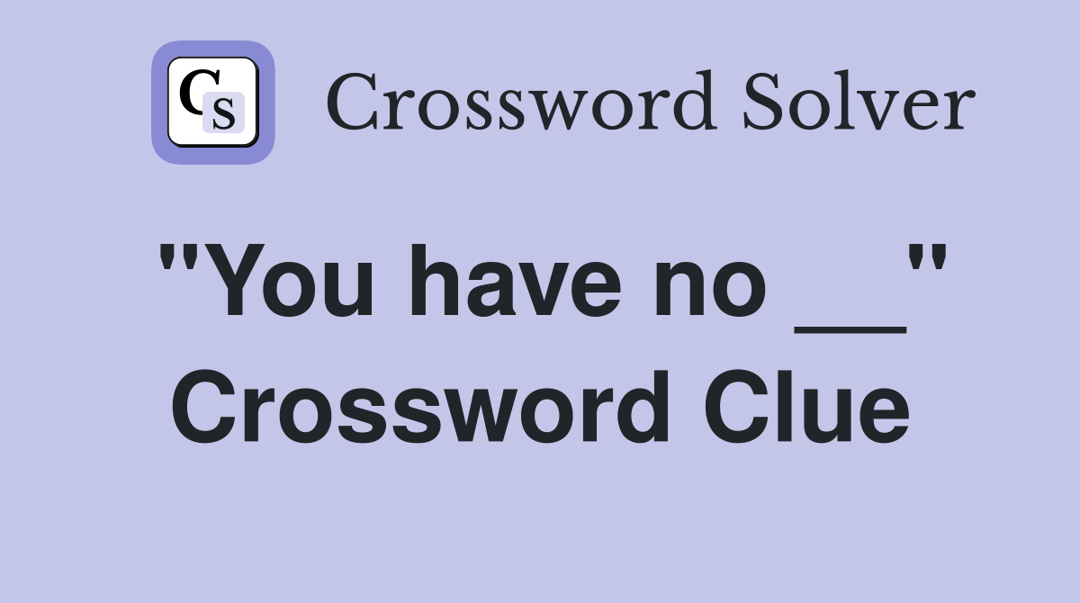 "You have no __" Crossword Clue