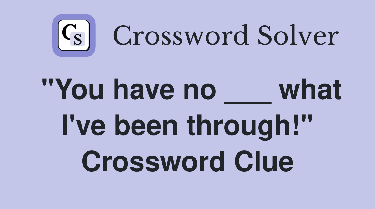 "You have no ___ what I've been through!" Crossword Clue
