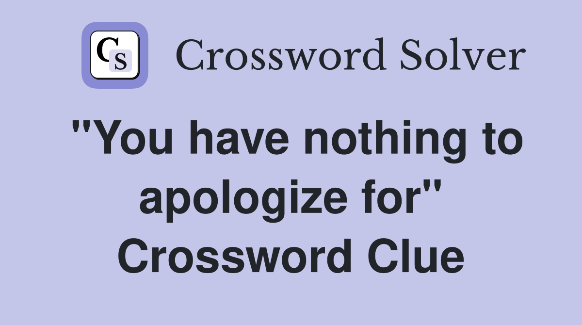 "You have nothing to apologize for" Crossword Clue