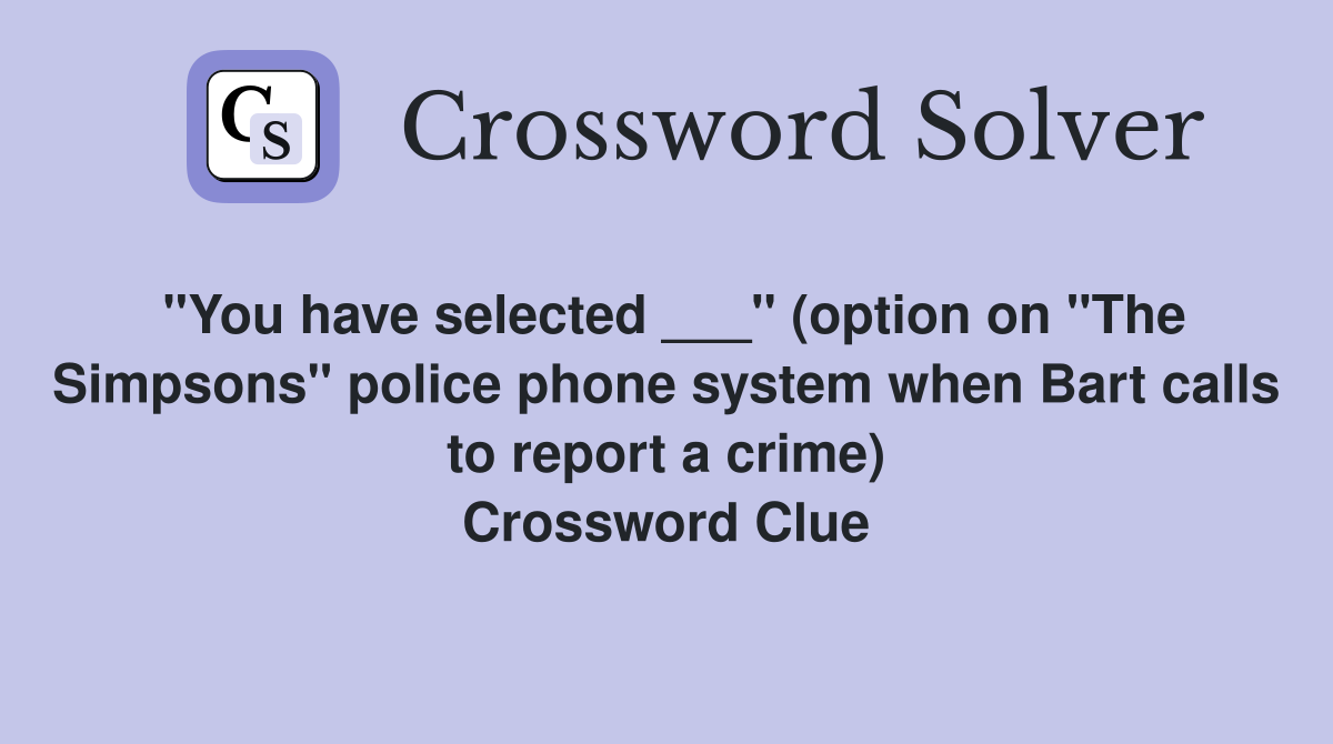 "You have selected ___" (option on "The Simpsons" police phone system when Bart calls to report a crime) Crossword Clue