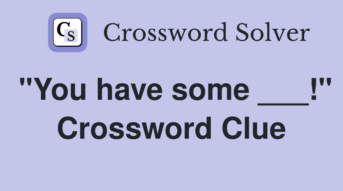 "You have some ___!" Crossword Clue