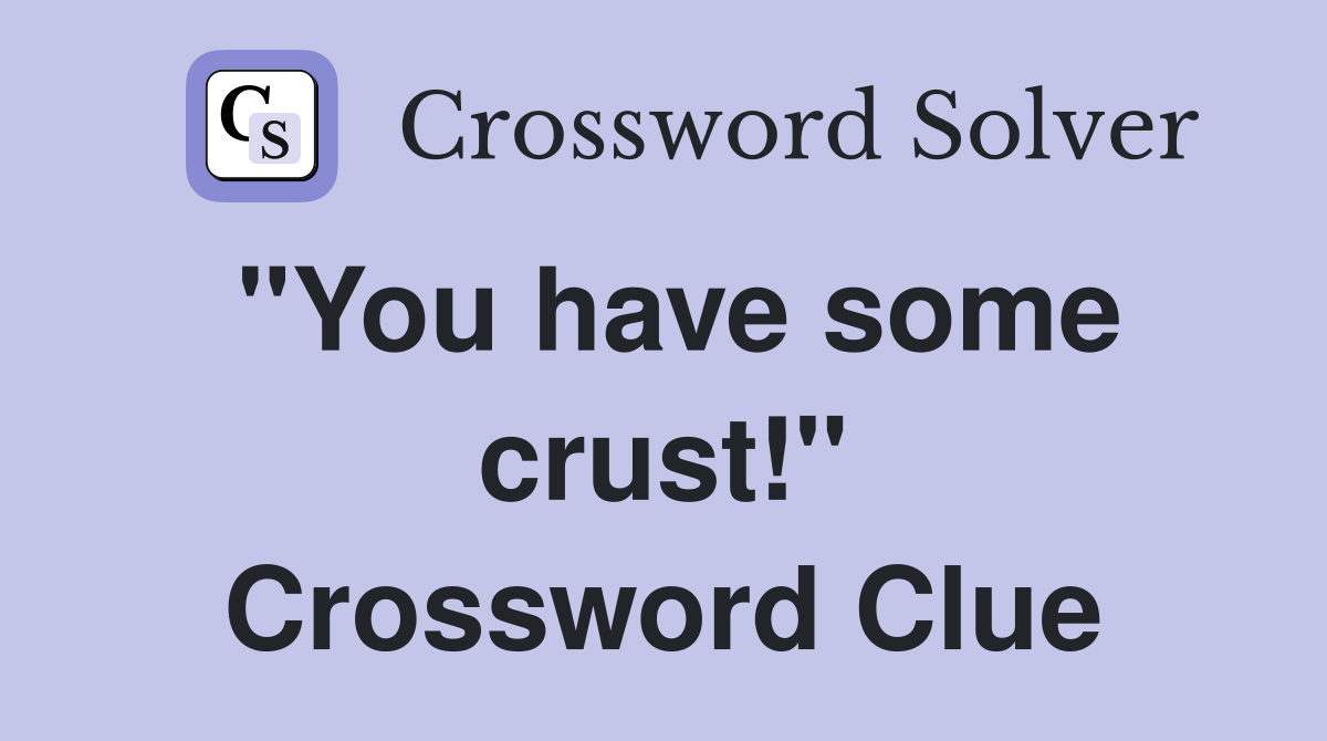 "You have some crust!" Crossword Clue
