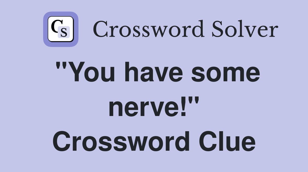 "You have some nerve!" Crossword Clue