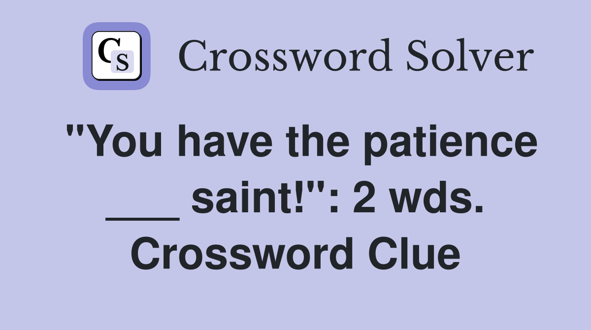 "You have the patience ___ saint!": 2 wds. Crossword Clue