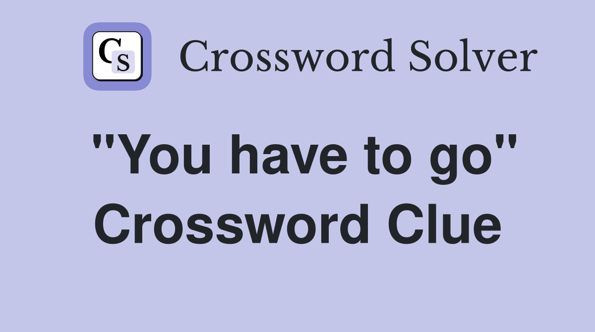 "You have to go" Crossword Clue