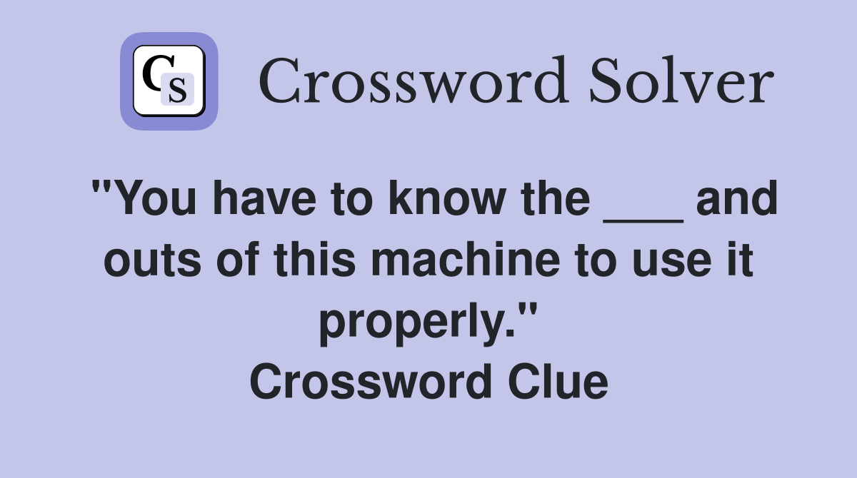 "You have to know the ___ and outs of this machine to use it properly." Crossword Clue