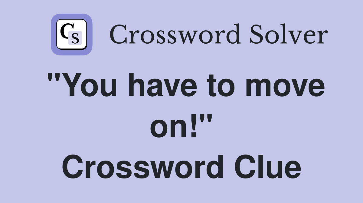 "You have to move on!" Crossword Clue