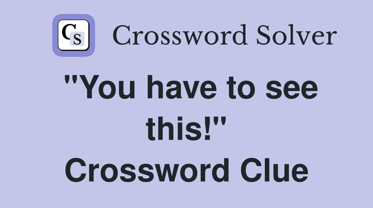 "You have to see this!" Crossword Clue