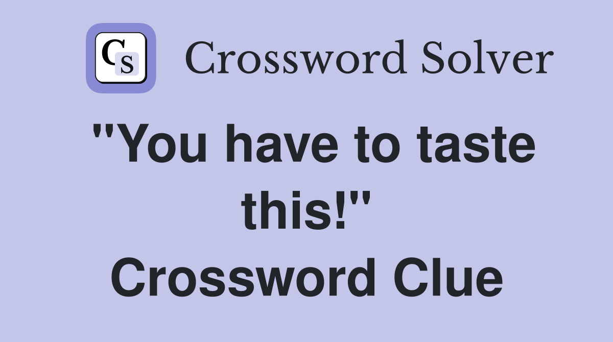 "You have to taste this!" Crossword Clue