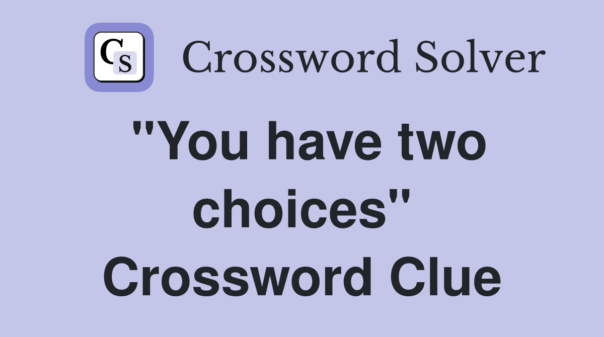 "You have two choices" Crossword Clue