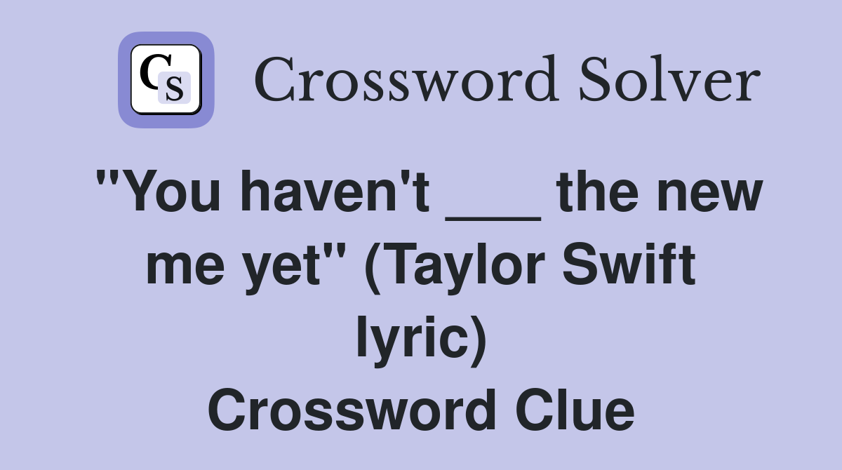 "You haven't ___ the new me yet" (Taylor Swift lyric) Crossword Clue