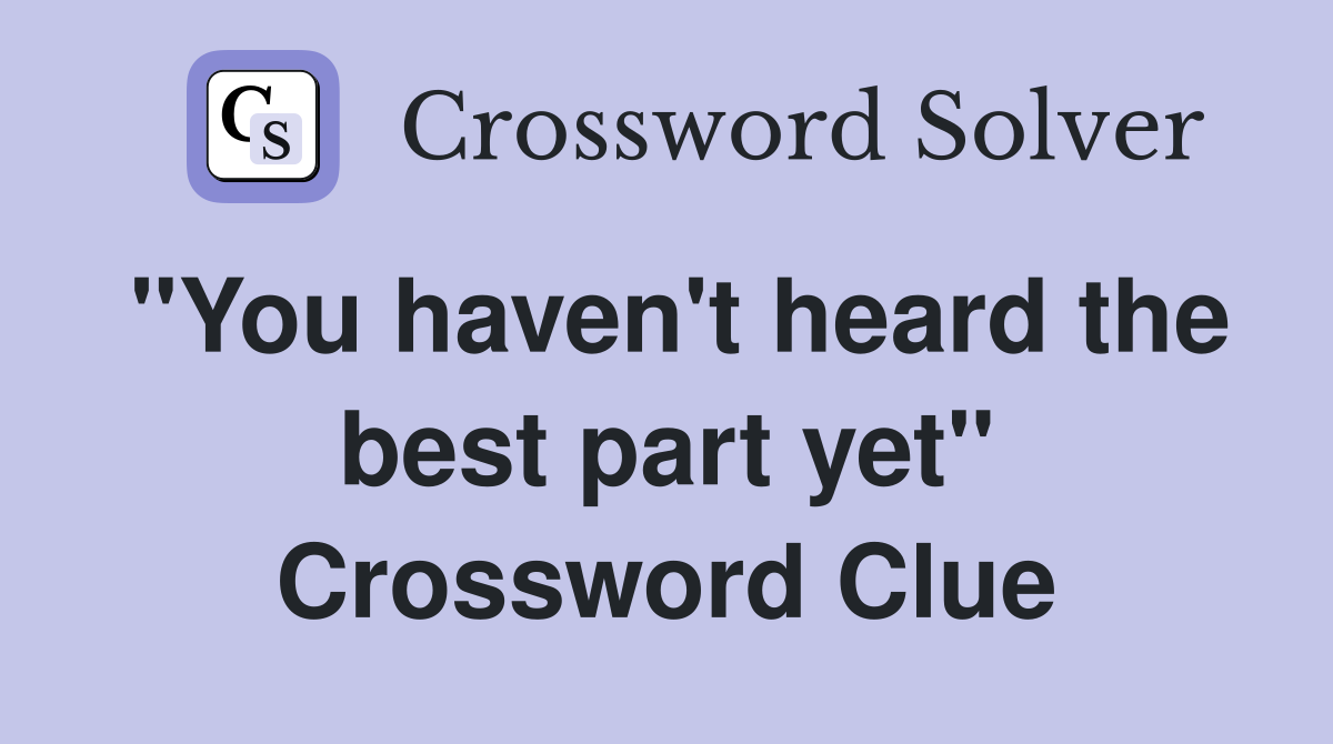 "You haven't heard the best part yet" Crossword Clue