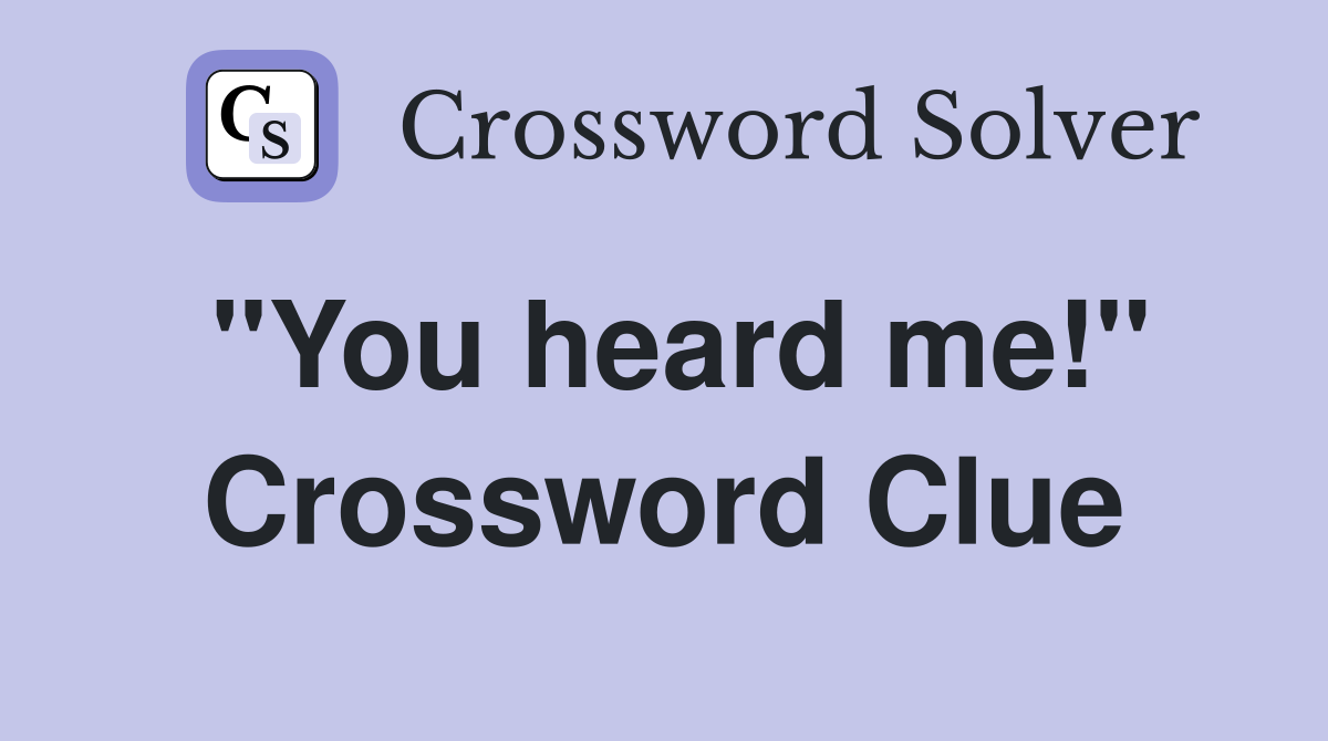 "You heard me!" Crossword Clue