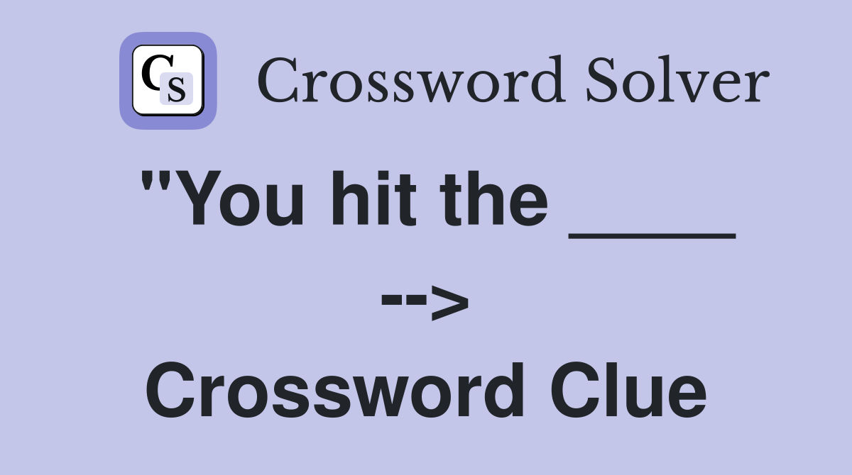 "You hit the ____ --> Crossword Clue