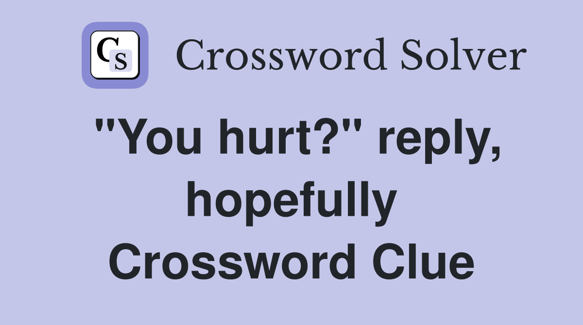 "You hurt?" reply, hopefully Crossword Clue