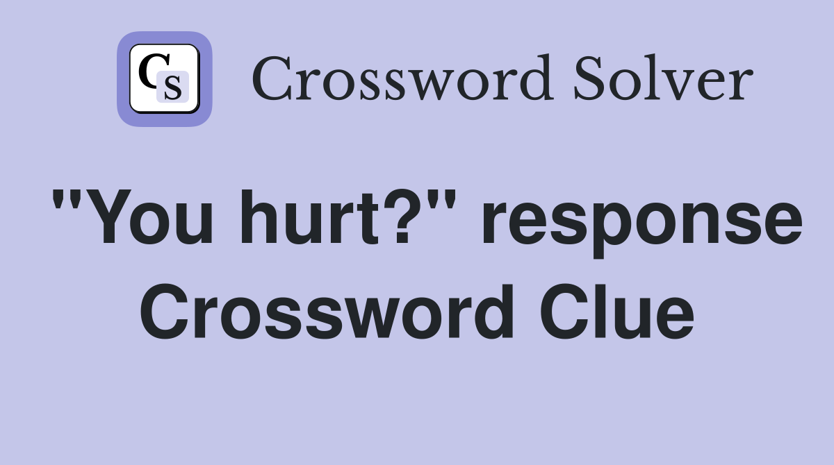 "You hurt?" response Crossword Clue