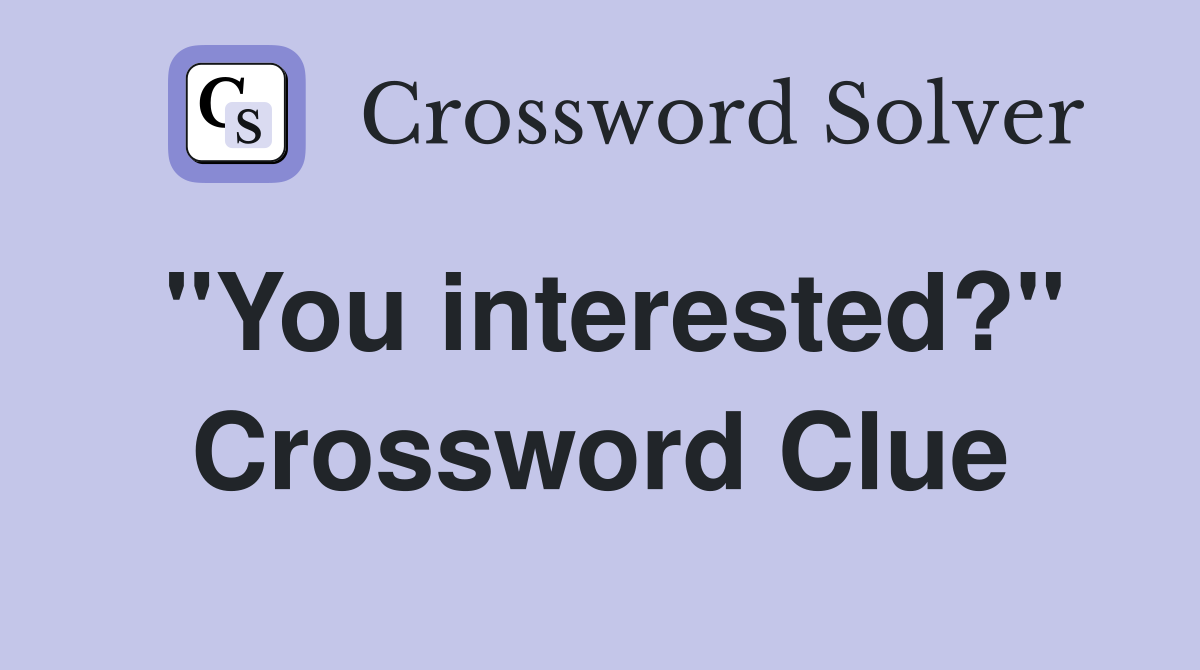 "You interested?" Crossword Clue