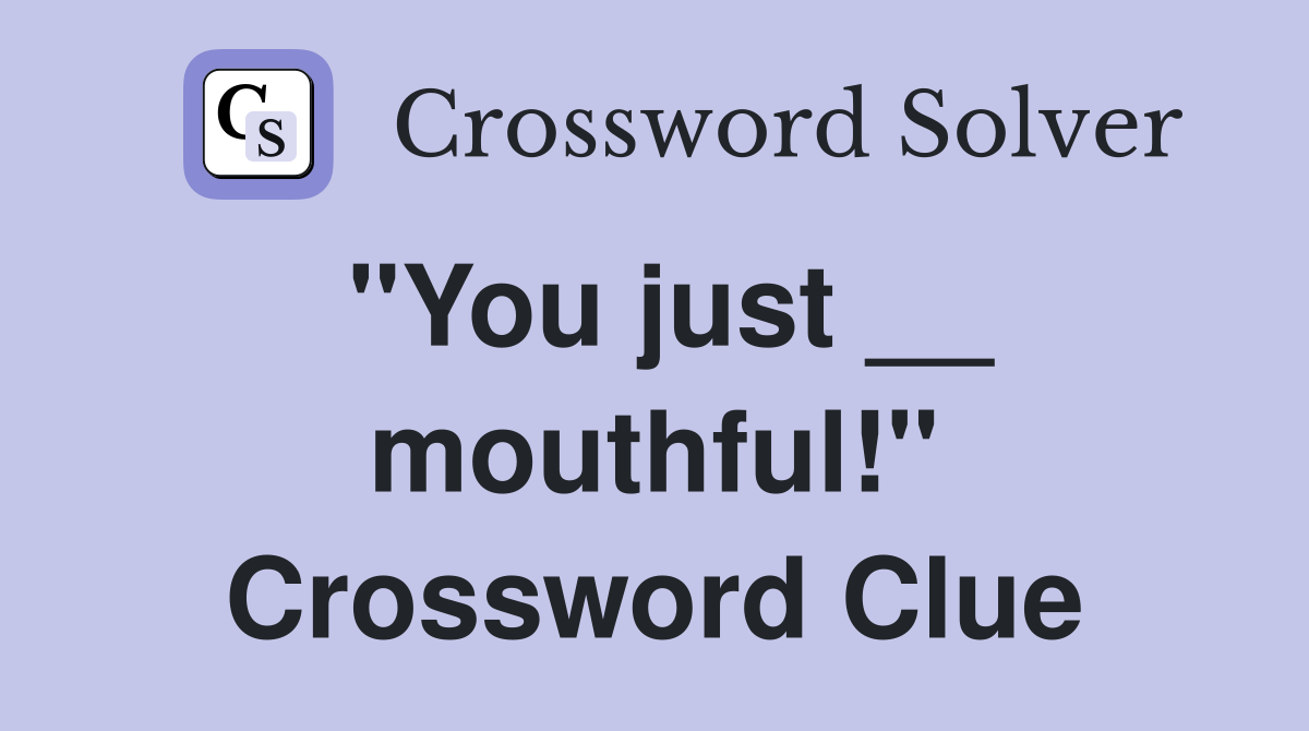 "You just __ mouthful!" Crossword Clue