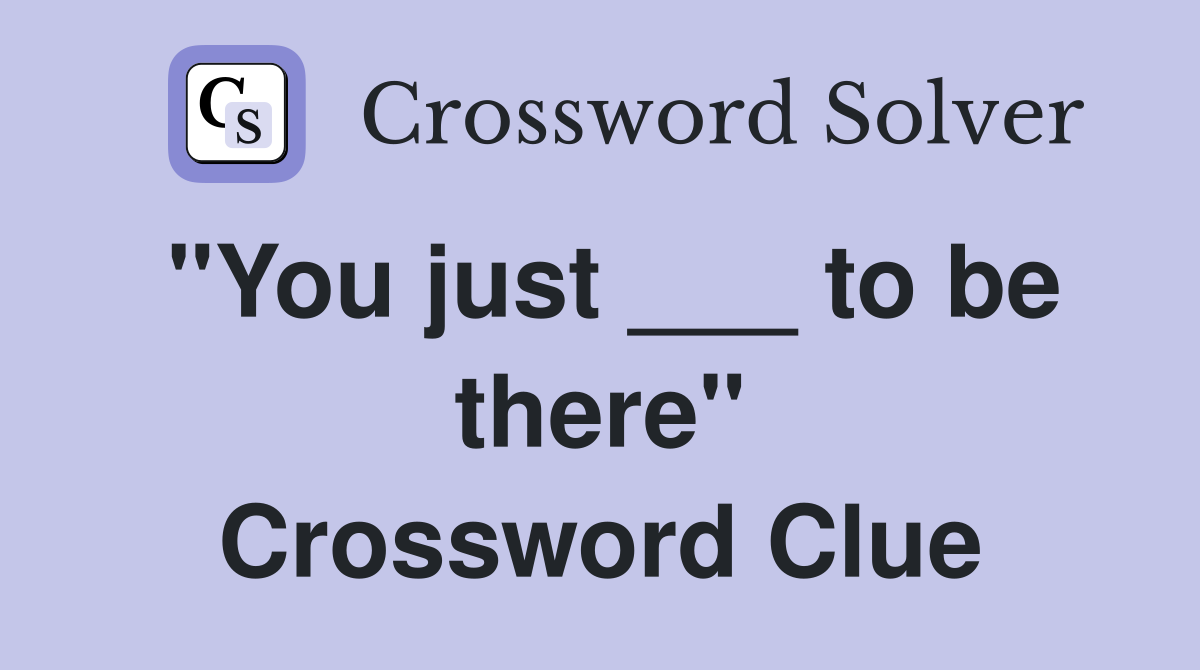 "You just ___ to be there" Crossword Clue