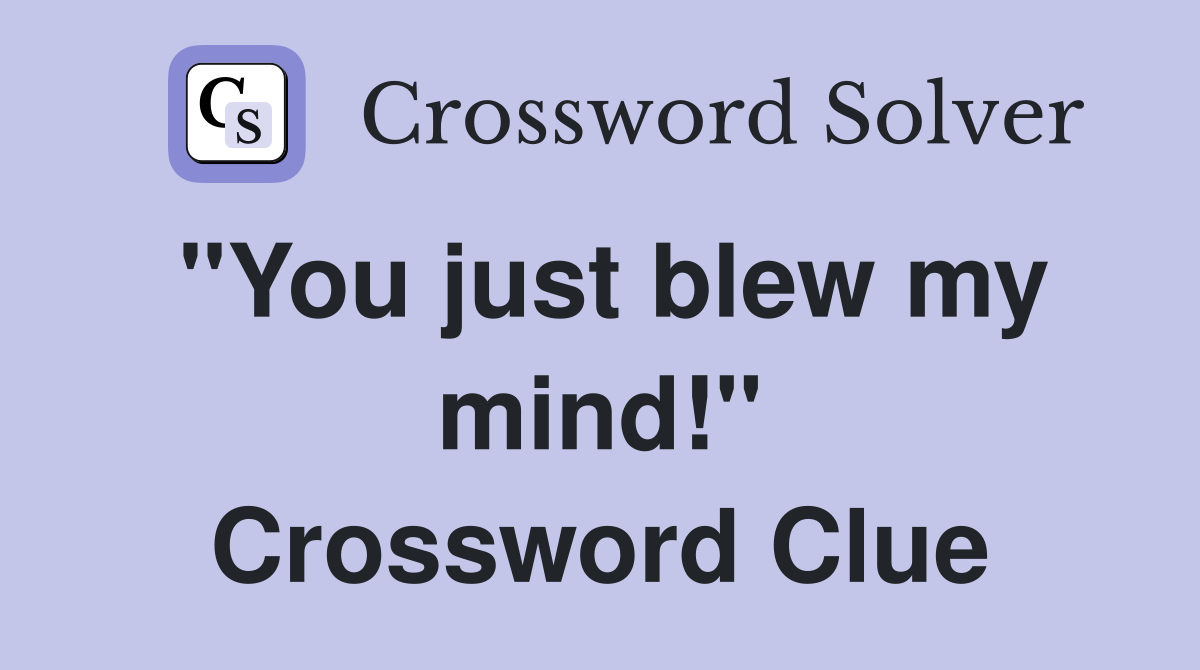 "You just blew my mind!" Crossword Clue