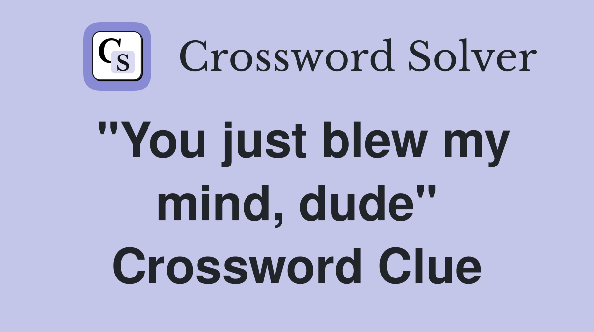 "You just blew my mind, dude" Crossword Clue