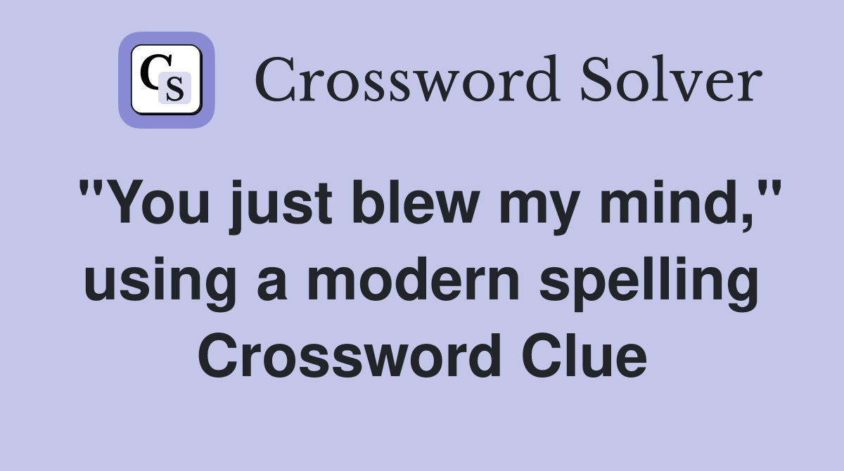 "You just blew my mind," using a modern spelling Crossword Clue
