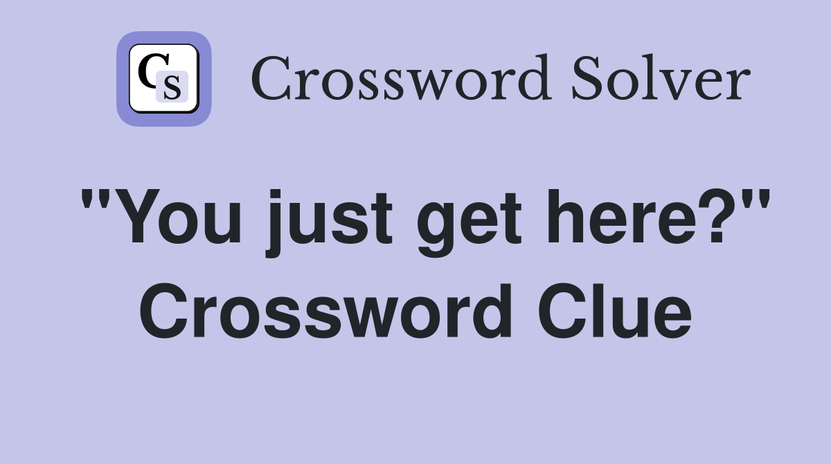 "You just get here?" Crossword Clue