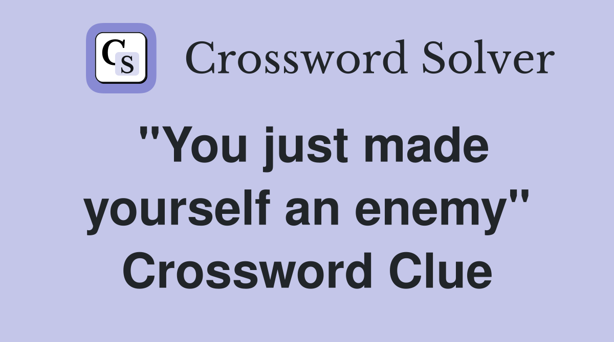 "You just made yourself an enemy" Crossword Clue