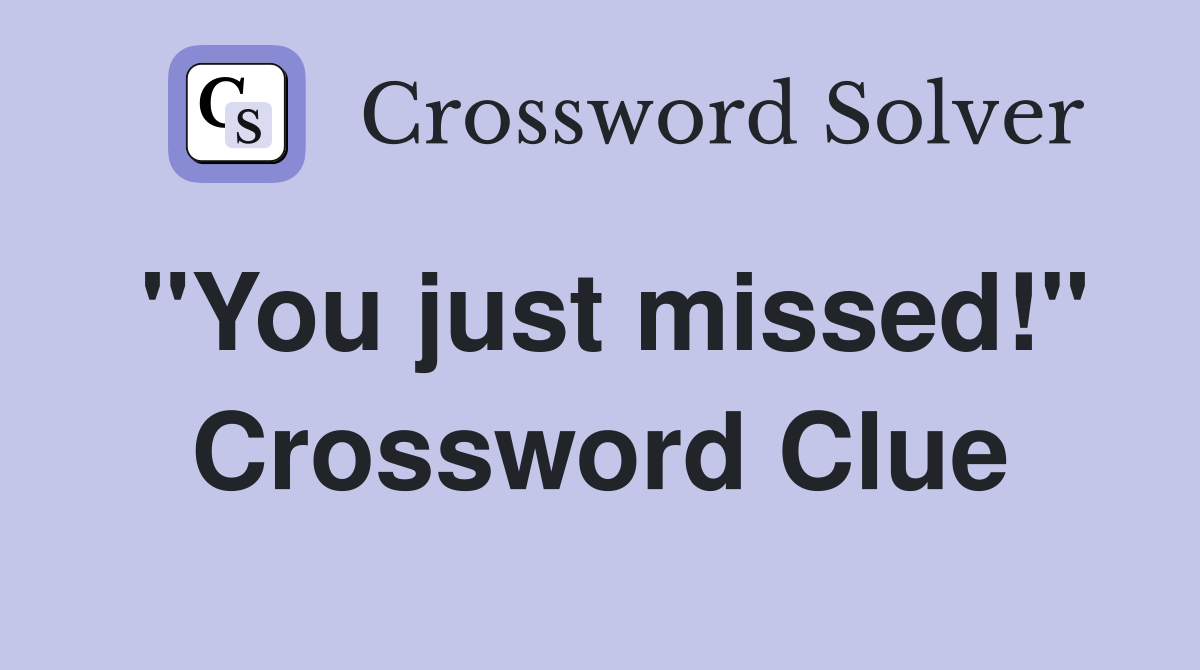 "You just missed!" Crossword Clue
