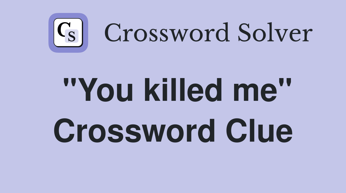 "You killed me" Crossword Clue