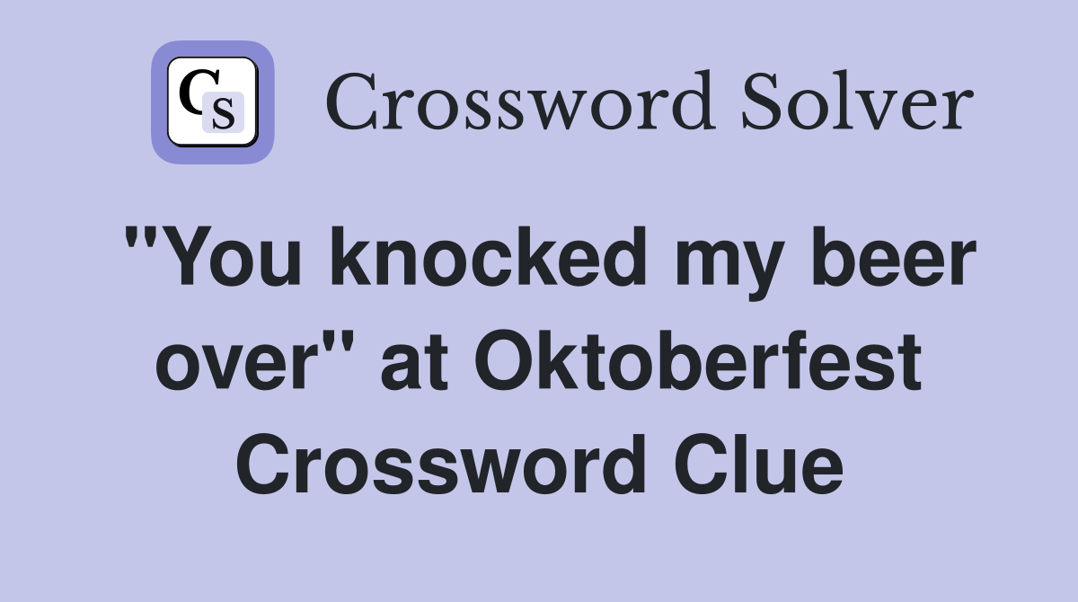 "You knocked my beer over" at Oktoberfest Crossword Clue