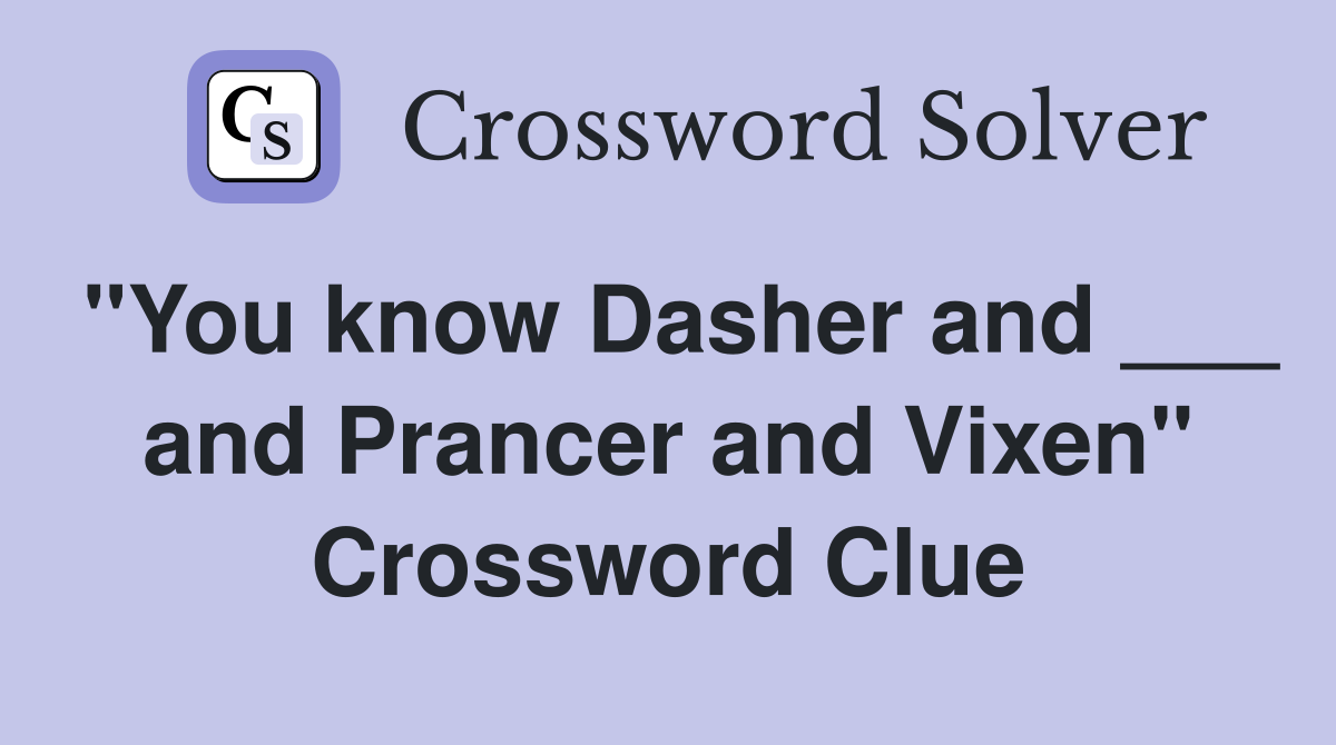 "You know Dasher and ___ and Prancer and Vixen" Crossword Clue