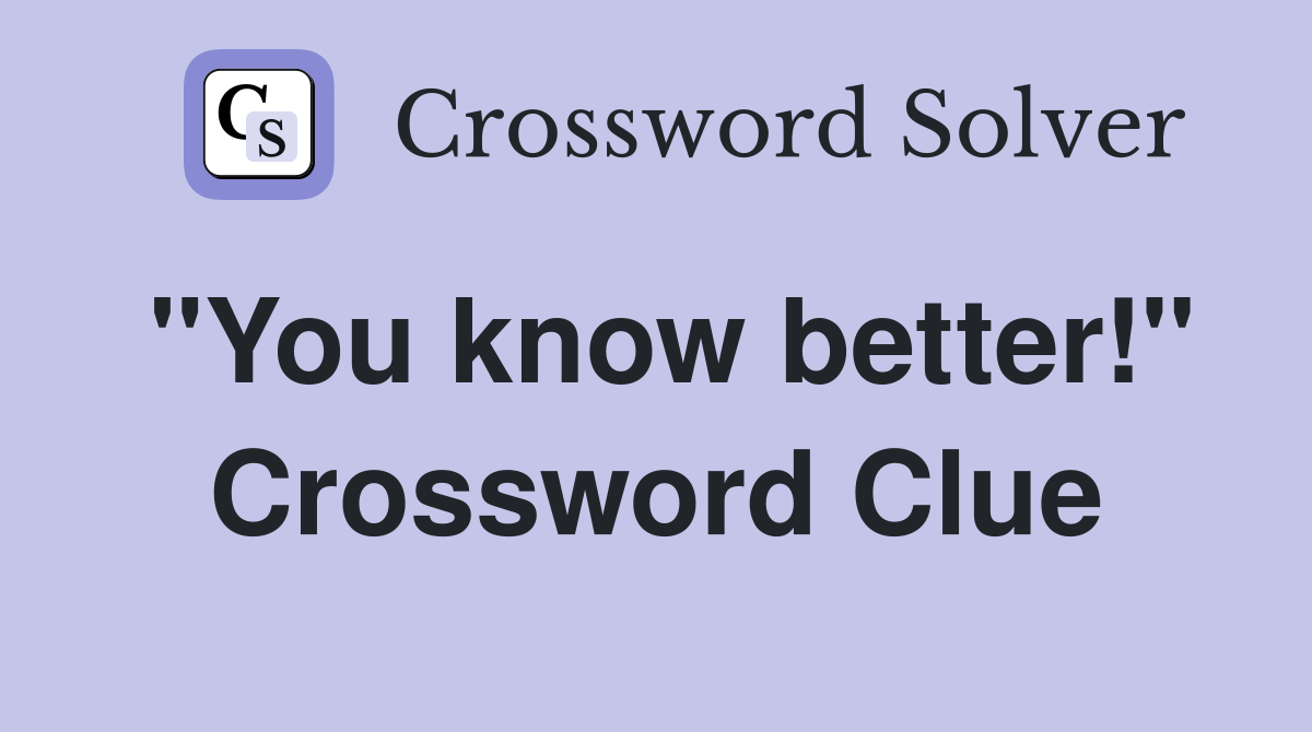 "You know better!" Crossword Clue