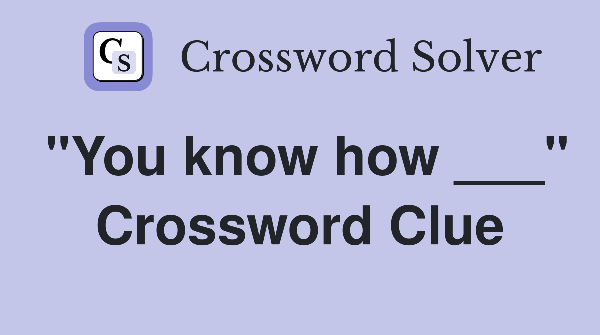 "You know how ___" Crossword Clue