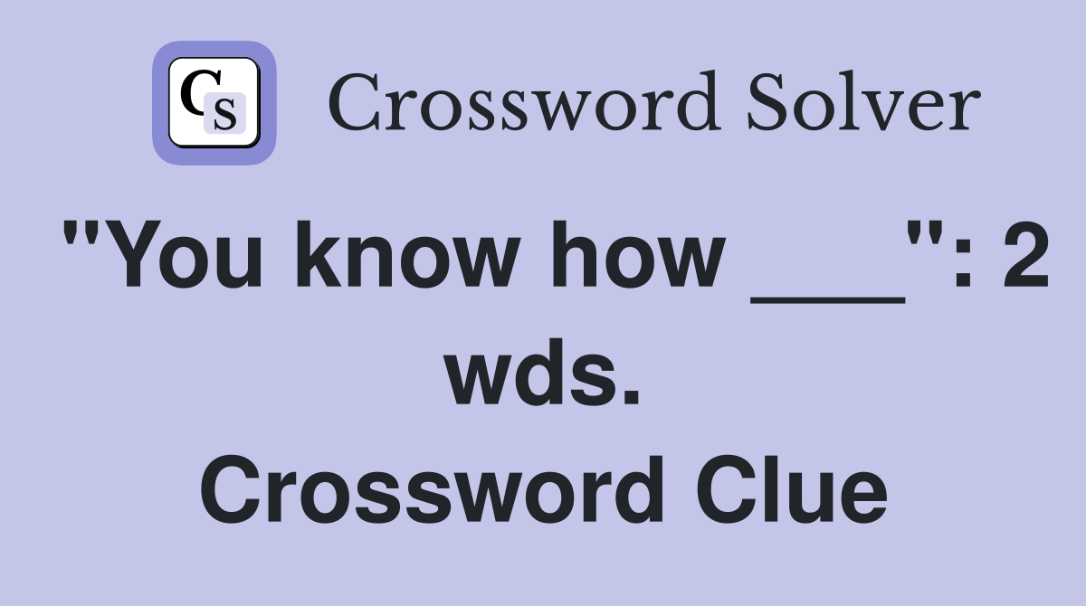 "You know how ___": 2 wds. Crossword Clue