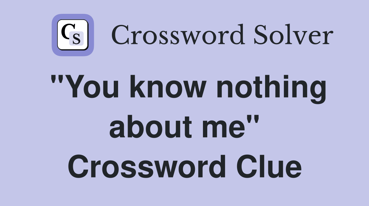 "You know nothing about me" Crossword Clue