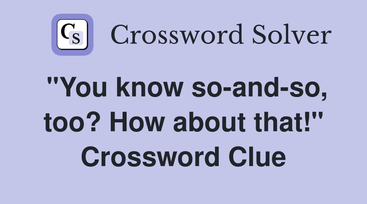 "You know so-and-so, too? How about that!" Crossword Clue