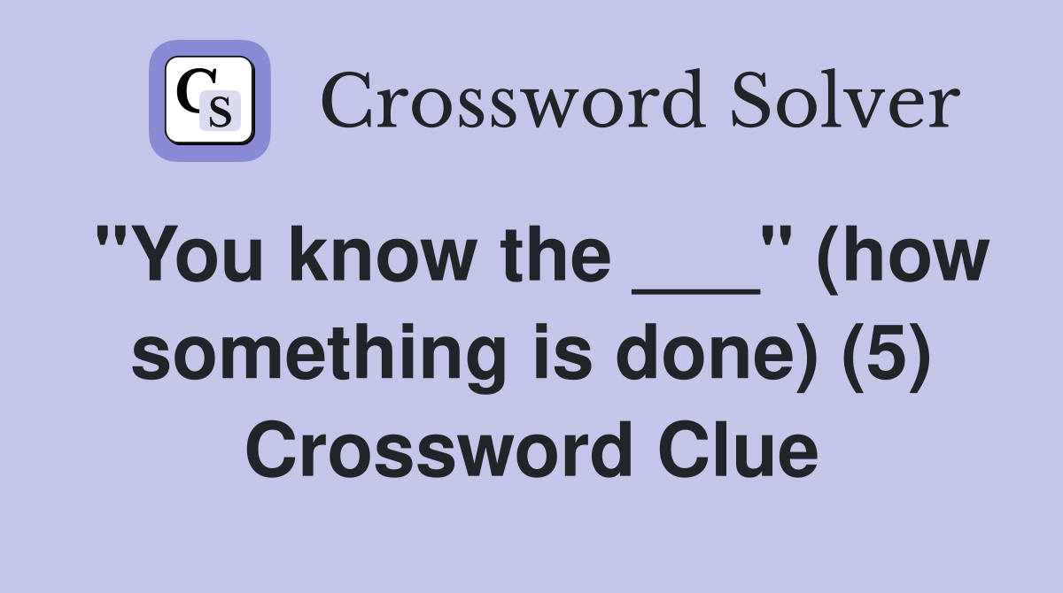 "You know the ___" (how something is done) (5) Crossword Clue