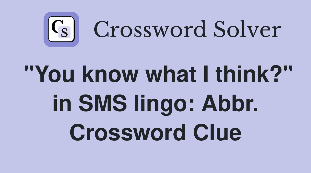 "You know what I think?" in SMS lingo: Abbr. Crossword Clue