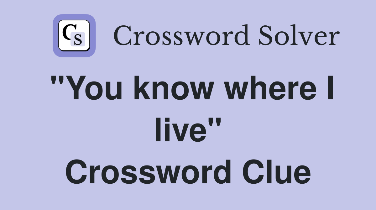 "You know where I live" Crossword Clue